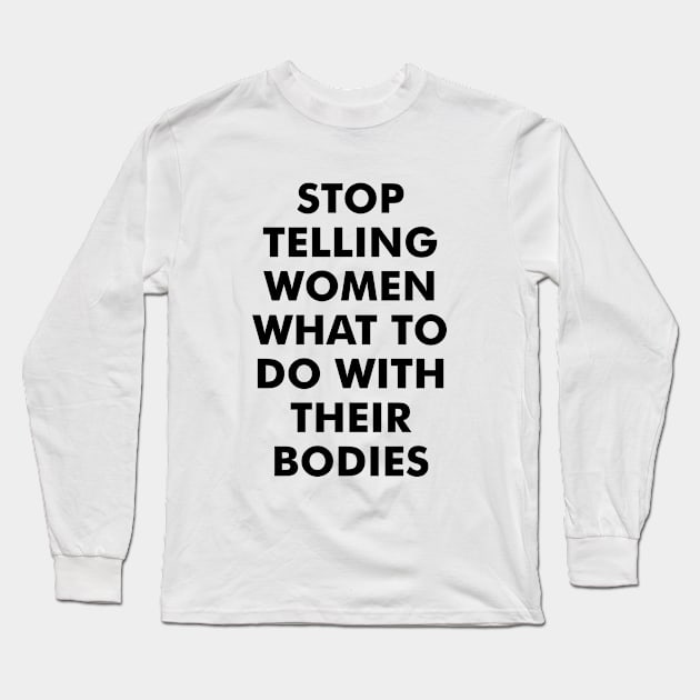 Stop Telling Women What to Do with Their Bodies Long Sleeve T-Shirt by Everyday Inspiration